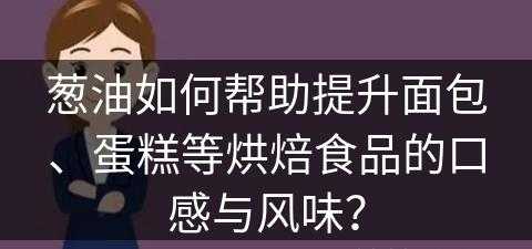 葱油如何帮助提升面包、蛋糕等烘焙食品的口感与风味？